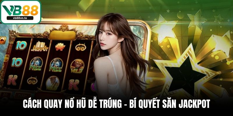 Cách Quay Nổ Hũ Dễ Trúng – Bí Quyết Săn Jackpot Thành Công 1 Cách quay nổ hũ dễ trúng
